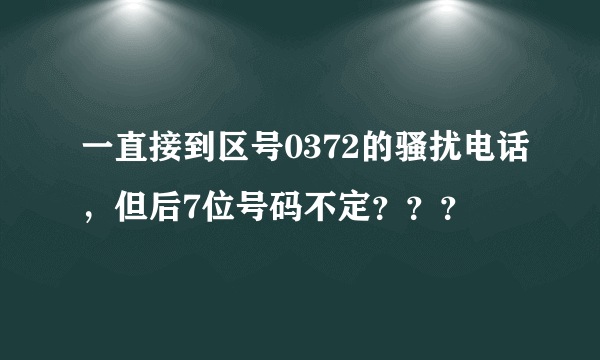 一直接到区号0372的骚扰电话，但后7位号码不定？？？