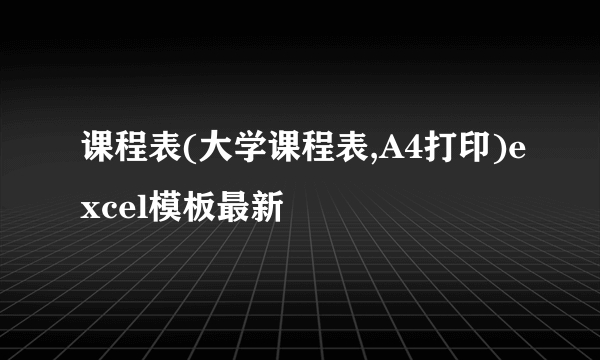 课程表(大学课程表,A4打印)excel模板最新