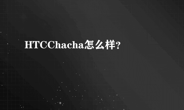 HTCChacha怎么样？