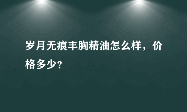 岁月无痕丰胸精油怎么样，价格多少？