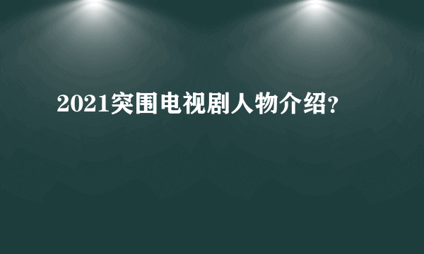 2021突围电视剧人物介绍？