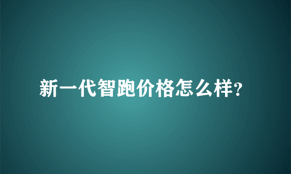 新一代智跑价格怎么样？