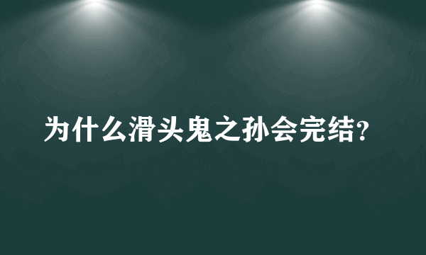 为什么滑头鬼之孙会完结？