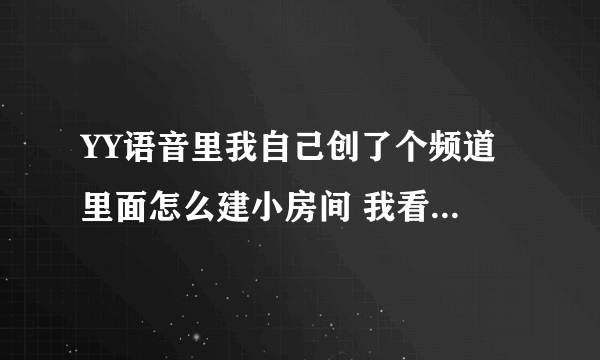 YY语音里我自己创了个频道 里面怎么建小房间 我看别人有K歌大厅 野战大厅什么的