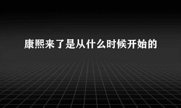 康熙来了是从什么时候开始的