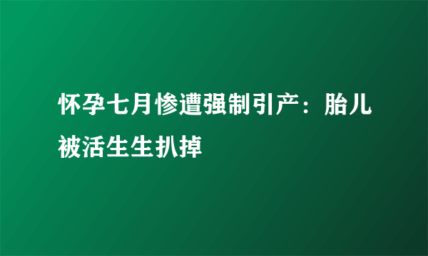 怀孕七月惨遭强制引产：胎儿被活生生扒掉