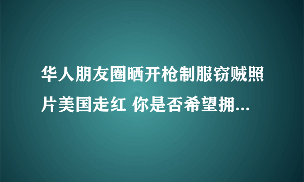 华人朋友圈晒开枪制服窃贼照片美国走红 你是否希望拥有枪支？