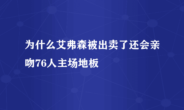 为什么艾弗森被出卖了还会亲吻76人主场地板