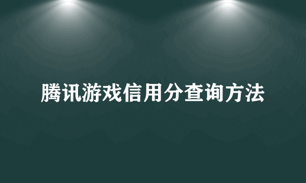 腾讯游戏信用分查询方法