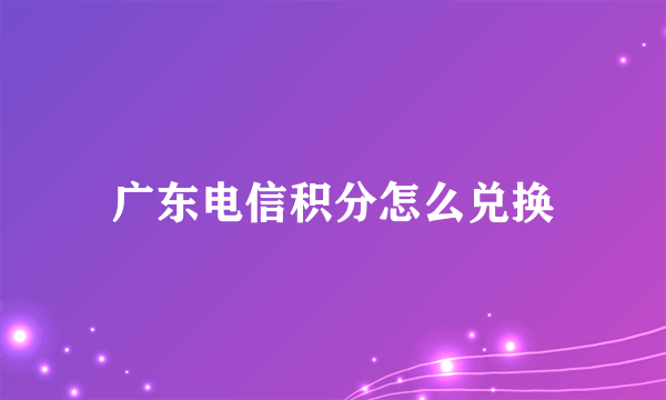 广东电信积分怎么兑换