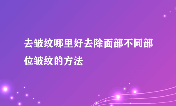 去皱纹哪里好去除面部不同部位皱纹的方法