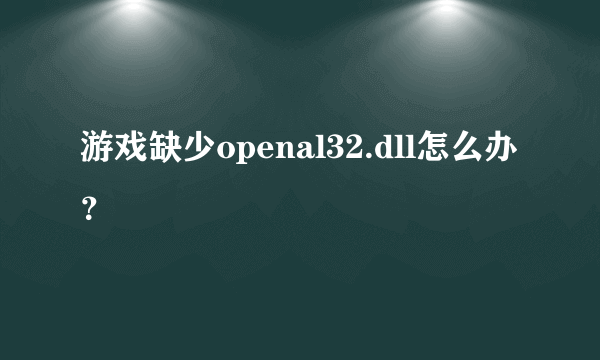 游戏缺少openal32.dll怎么办？