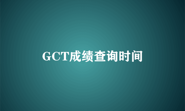 GCT成绩查询时间