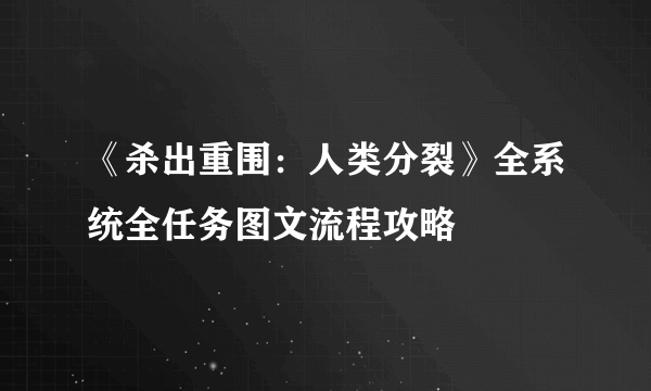 《杀出重围：人类分裂》全系统全任务图文流程攻略