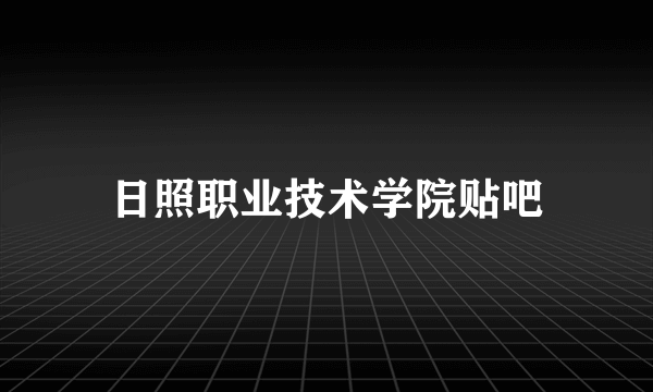 日照职业技术学院贴吧