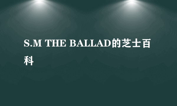 S.M THE BALLAD的芝士百科