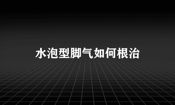 水泡型脚气如何根治