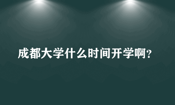 成都大学什么时间开学啊？