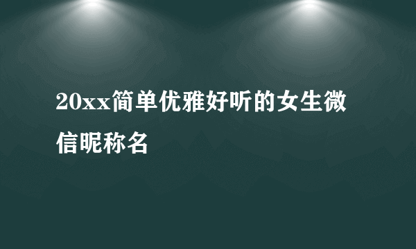 20xx简单优雅好听的女生微信昵称名