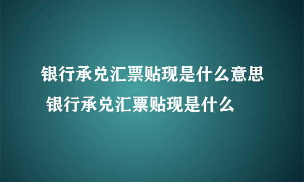 银行承兑汇票贴现是什么意思 银行承兑汇票贴现是什么