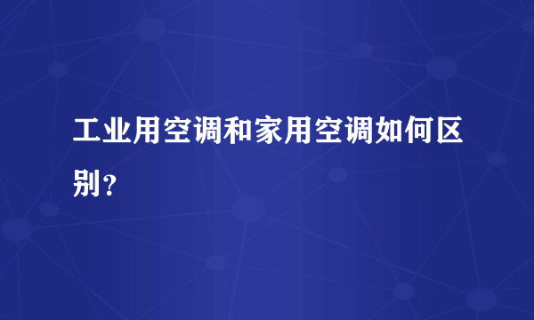 工业用空调和家用空调如何区别？