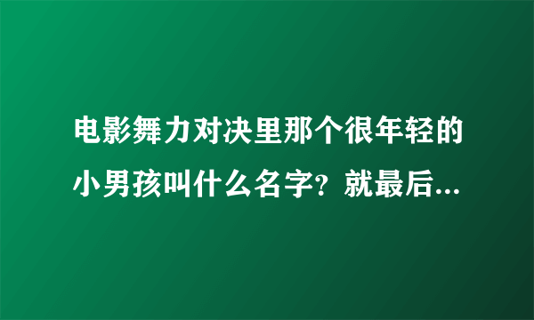 电影舞力对决里那个很年轻的小男孩叫什么名字？就最后帮他们拖延时间的那个。求解1