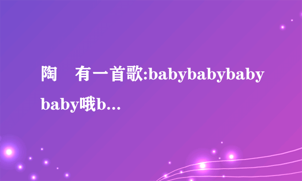 陶喆有一首歌:babybabybabybaby哦babybaby哦baby~~~.还有一首:I love you~~~~.叫什么名字啊?