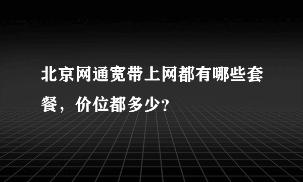 北京网通宽带上网都有哪些套餐，价位都多少？