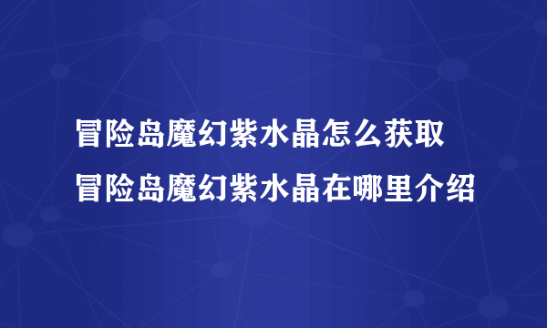 冒险岛魔幻紫水晶怎么获取 冒险岛魔幻紫水晶在哪里介绍