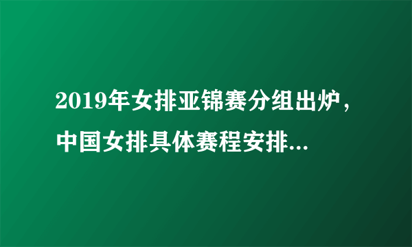 2019年女排亚锦赛分组出炉，中国女排具体赛程安排是怎样的？郎平会如何派遣队员出战？