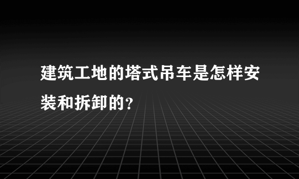 建筑工地的塔式吊车是怎样安装和拆卸的？