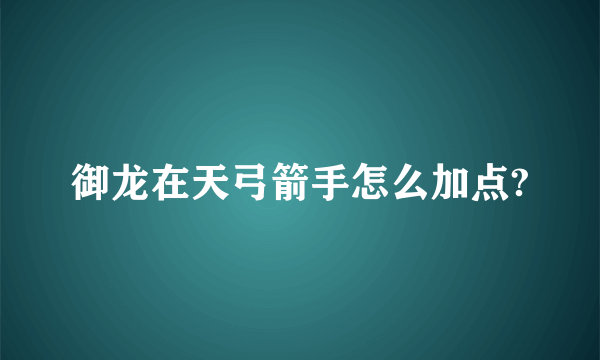 御龙在天弓箭手怎么加点?