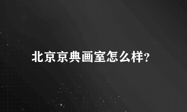 北京京典画室怎么样？