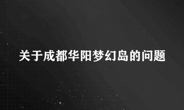 关于成都华阳梦幻岛的问题