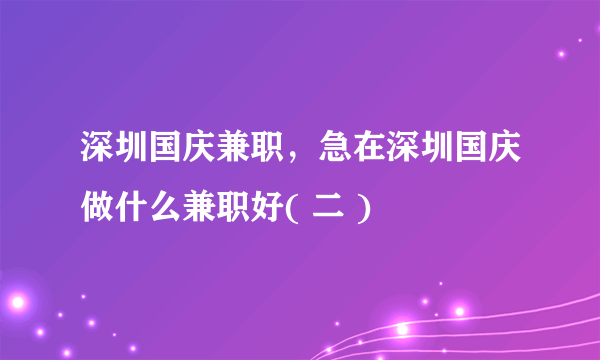 深圳国庆兼职，急在深圳国庆做什么兼职好( 二 )