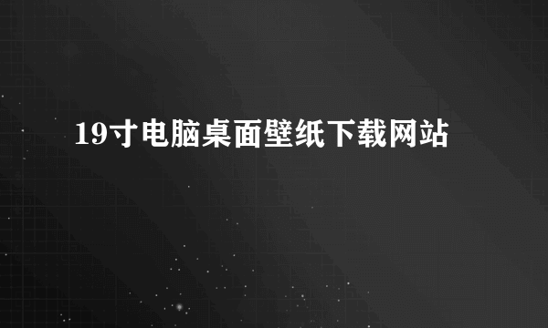 19寸电脑桌面壁纸下载网站