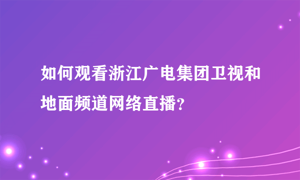 如何观看浙江广电集团卫视和地面频道网络直播？