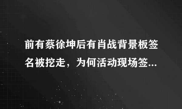 前有蔡徐坤后有肖战背景板签名被挖走，为何活动现场签名板这么容易被破坏？