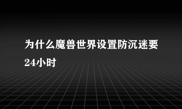 为什么魔兽世界设置防沉迷要24小时