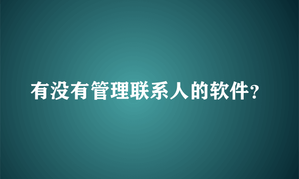 有没有管理联系人的软件？