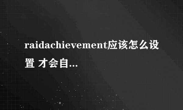 raidachievement应该怎么设置 才会自动追踪成就，求教！