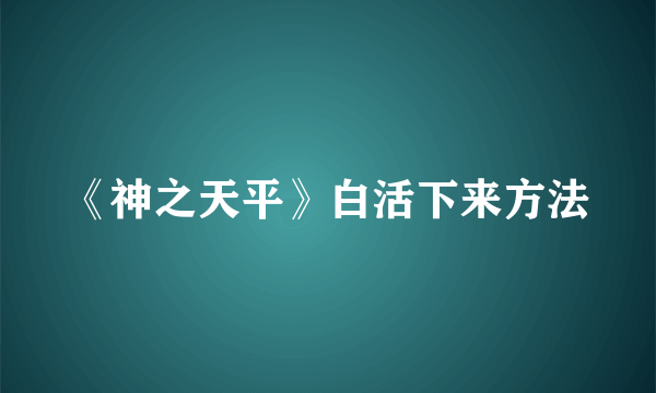 《神之天平》白活下来方法