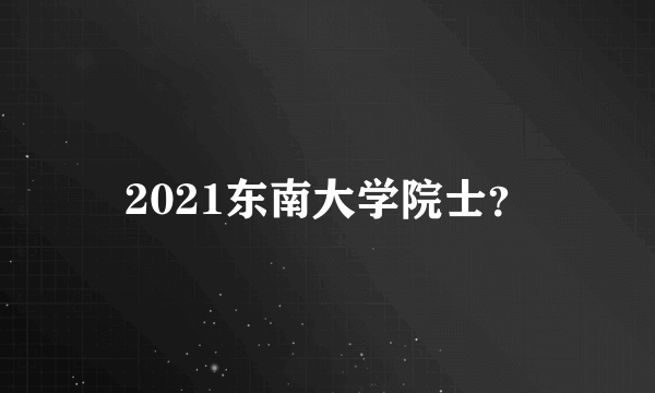 2021东南大学院士？