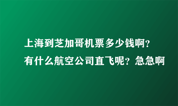 上海到芝加哥机票多少钱啊？有什么航空公司直飞呢？急急啊