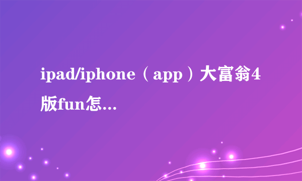 ipad/iphone（app）大富翁4版fun怎样免费解锁人物和地图呢？跪求。