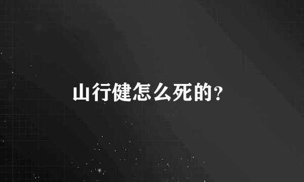 山行健怎么死的？