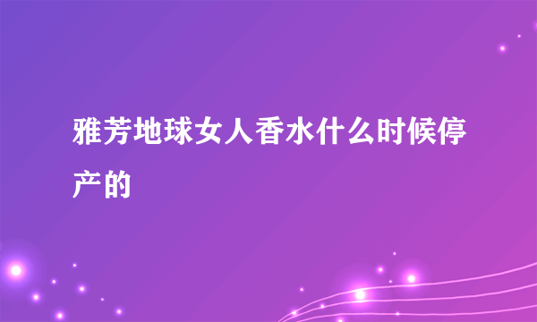 雅芳地球女人香水什么时候停产的