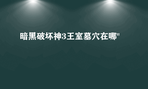 暗黑破坏神3王室墓穴在哪