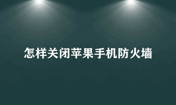 怎样关闭苹果手机防火墙