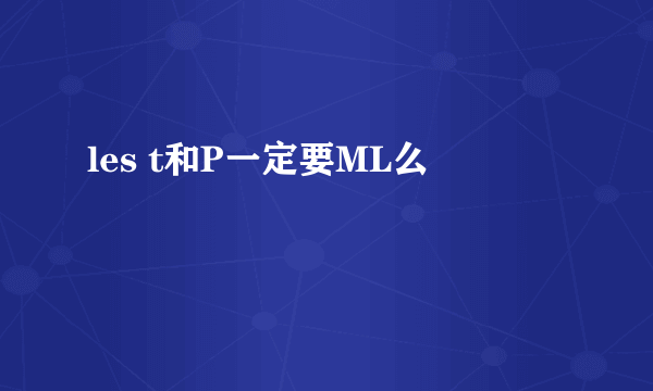 les t和P一定要ML么